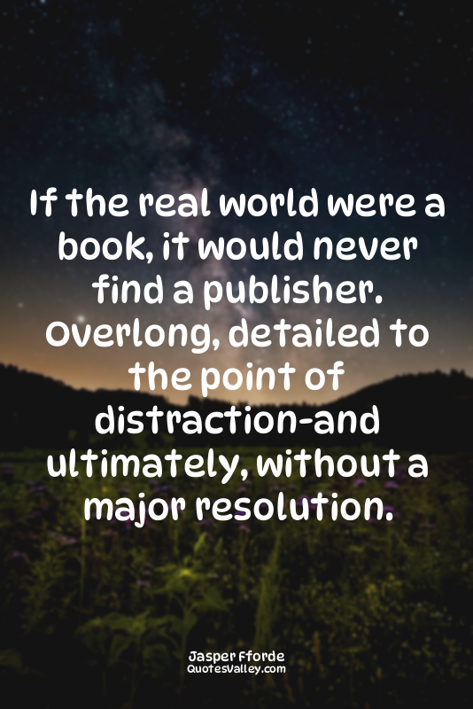 If the real world were a book, it would never find a publisher. Overlong, detail...