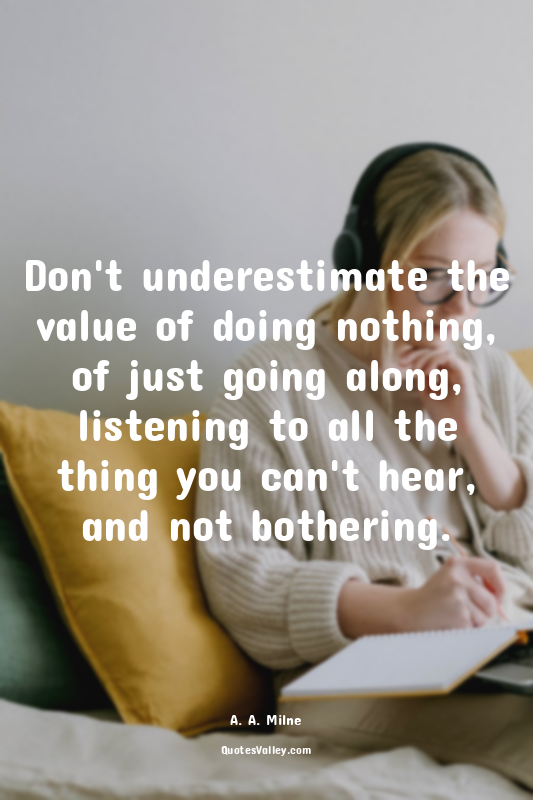 Don't underestimate the value of doing nothing, of just going along, listening t...