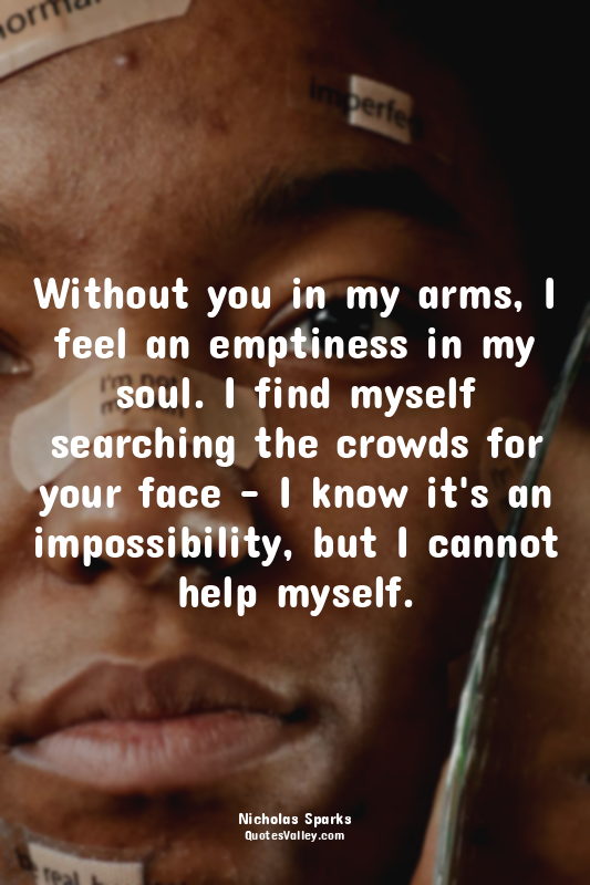 Without you in my arms, I feel an emptiness in my soul. I find myself searching...