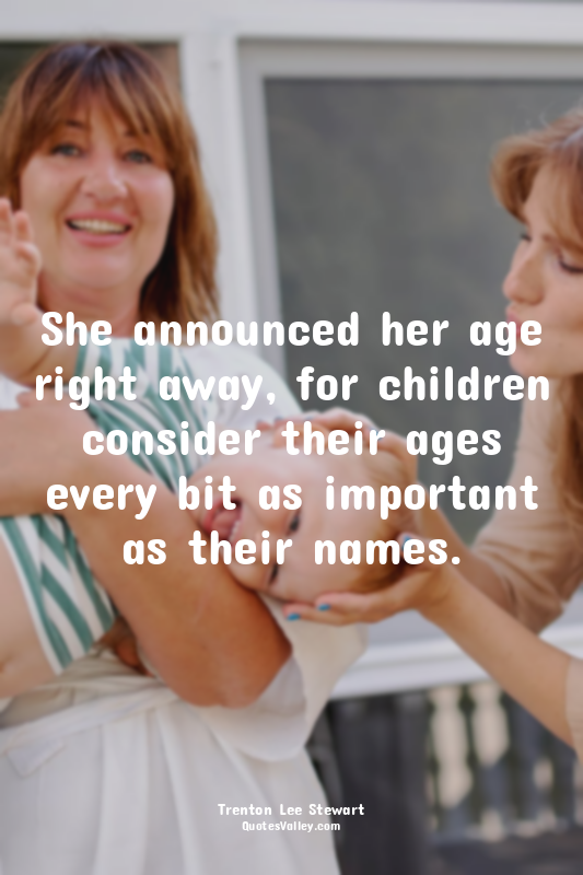 She announced her age right away, for children consider their ages every bit as...