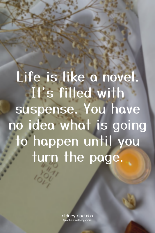 Life is like a novel. It's filled with suspense. You have no idea what is going...