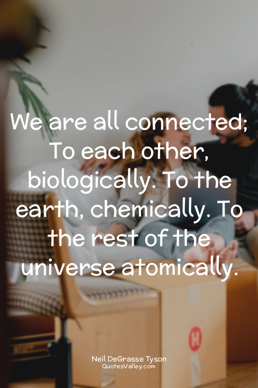 We are all connected; To each other, biologically. To the earth, chemically. To...