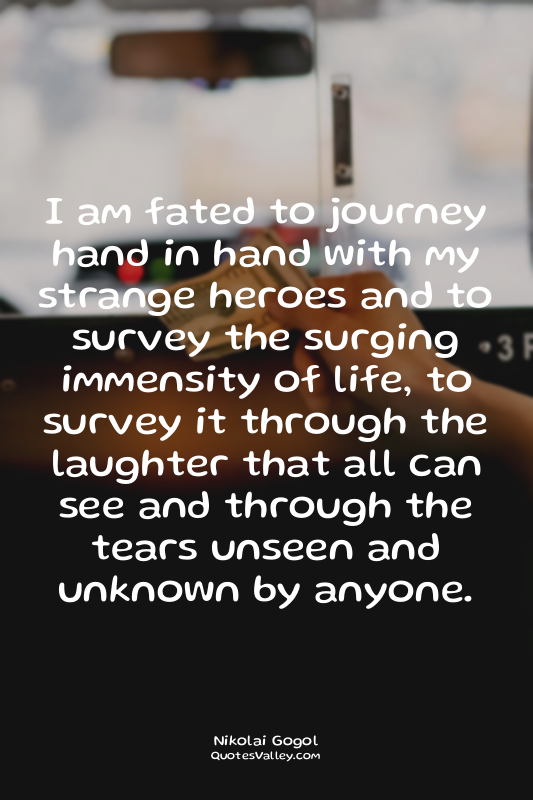 I am fated to journey hand in hand with my strange heroes and to survey the surg...