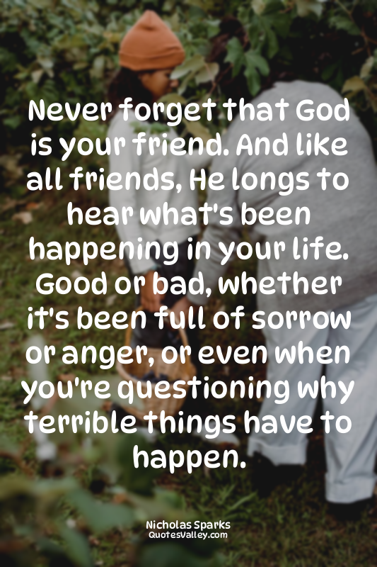 Never forget that God is your friend. And like all friends, He longs to hear wha...
