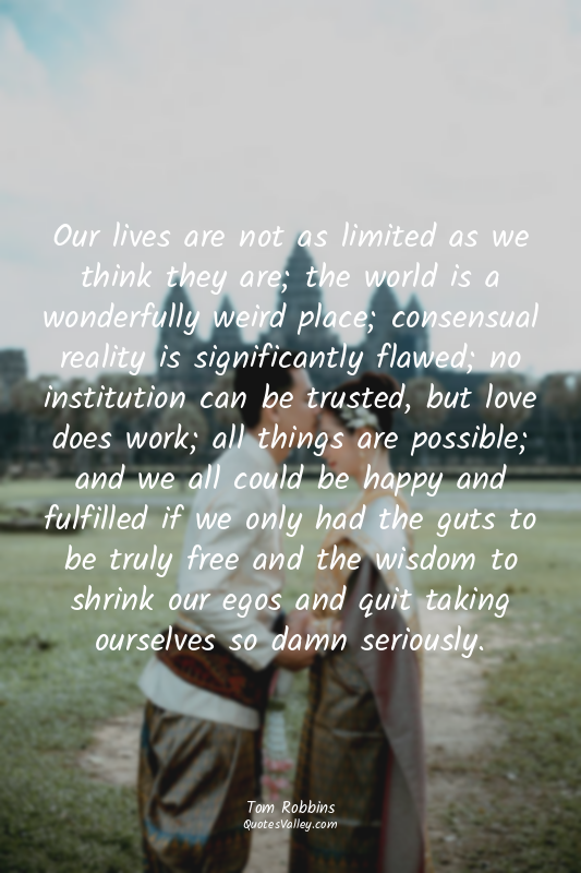 Our lives are not as limited as we think they are; the world is a wonderfully we...