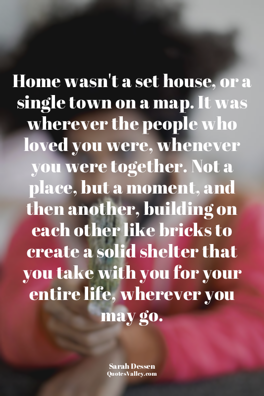 Home wasn't a set house, or a single town on a map. It was wherever the people w...