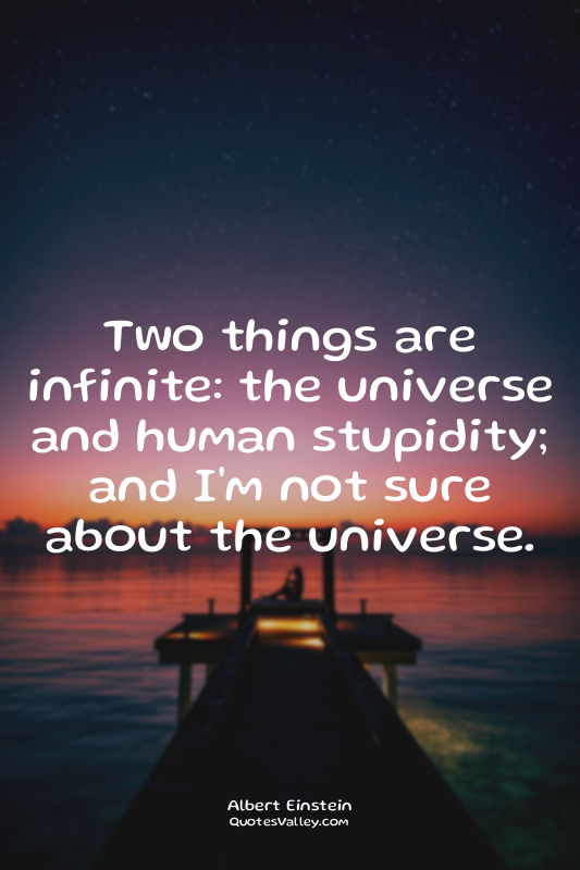 Two things are infinite: the universe and human stupidity; and I'm not sure abou...