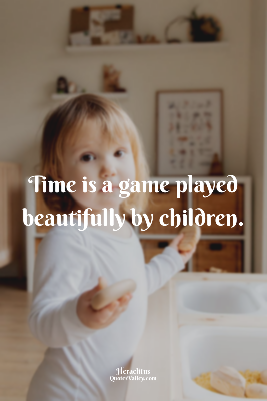 Time is a game played beautifully by children.