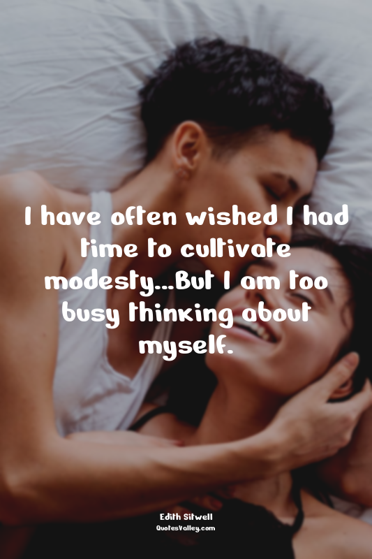 I have often wished I had time to cultivate modesty...But I am too busy thinking...