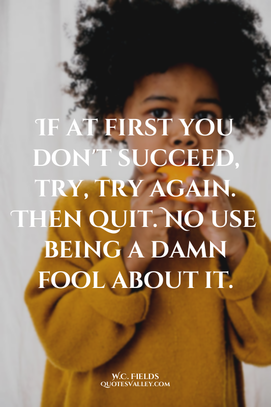 If at first you don't succeed, try, try again. Then quit. No use being a damn fo...