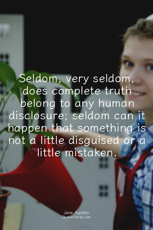 Seldom, very seldom, does complete truth belong to any human disclosure; seldom...
