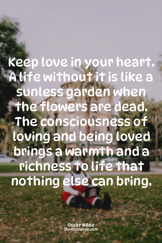 Keep love in your heart. A life without it is like a sunless garden when the flo...