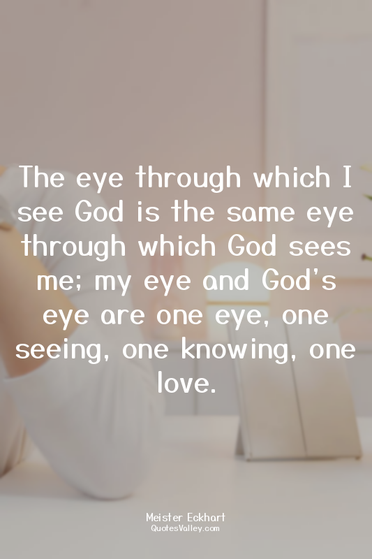 The eye through which I see God is the same eye through which God sees me; my ey...