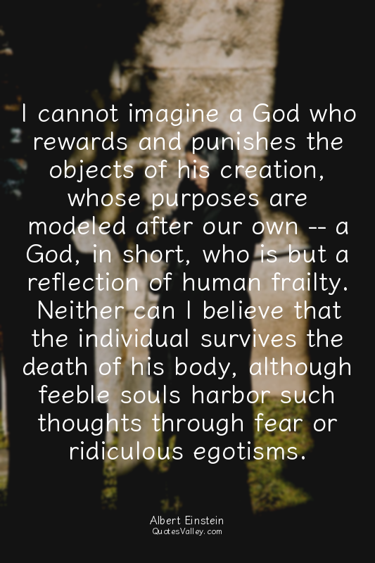 I cannot imagine a God who rewards and punishes the objects of his creation, who...