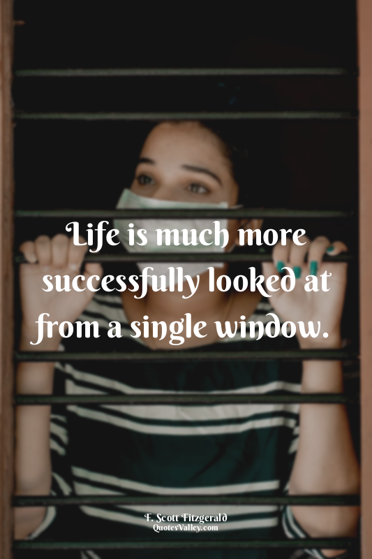 Life is much more successfully looked at from a single window.