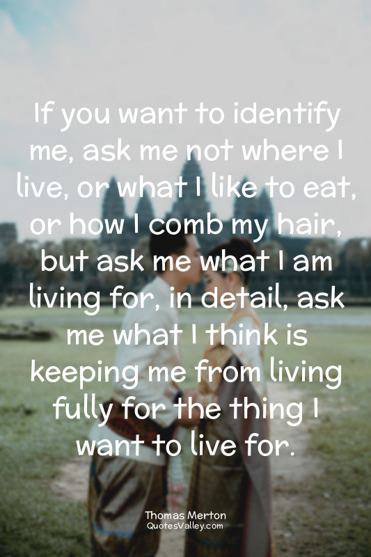 If you want to identify me, ask me not where I live, or what I like to eat, or h...