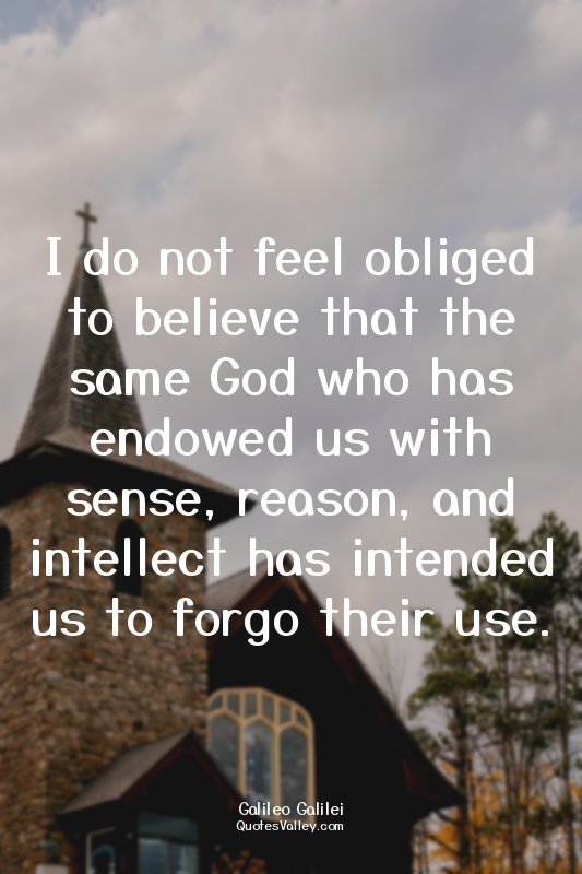 I do not feel obliged to believe that the same God who has endowed us with sense...