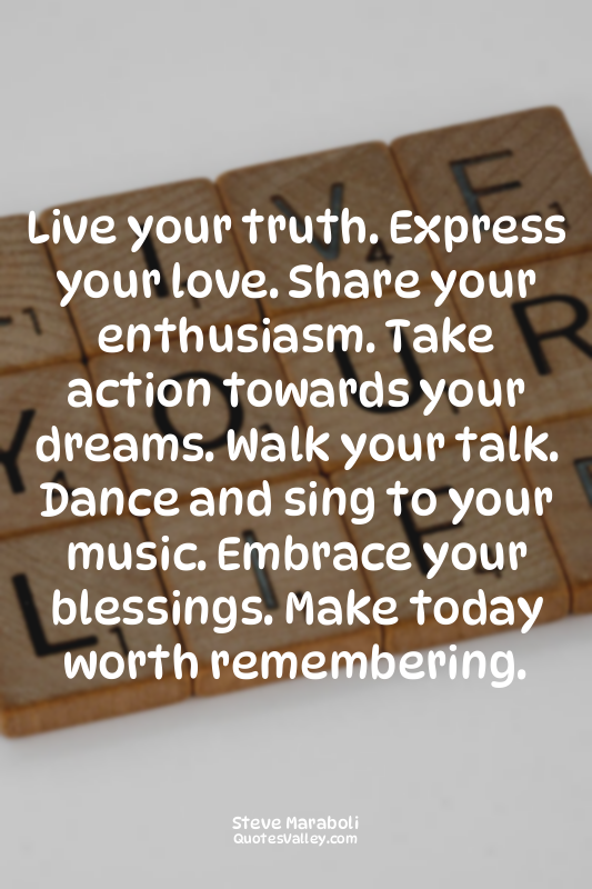 Live your truth. Express your love. Share your enthusiasm. Take action towards y...