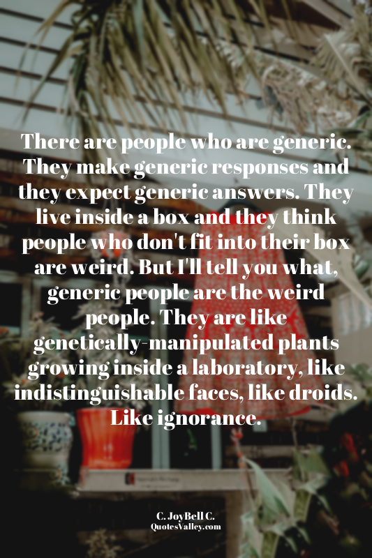 There are people who are generic. They make generic responses and they expect ge...