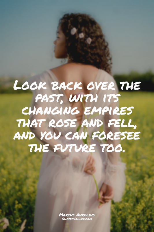 Look back over the past, with its changing empires that rose and fell, and you c...