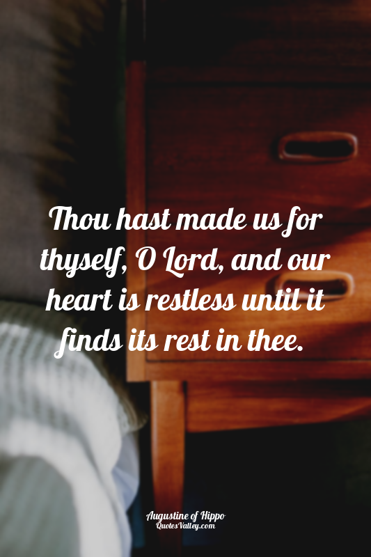 Thou hast made us for thyself, O Lord, and our heart is restless until it finds...