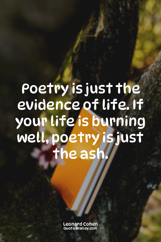 Poetry is just the evidence of life. If your life is burning well, poetry is jus...