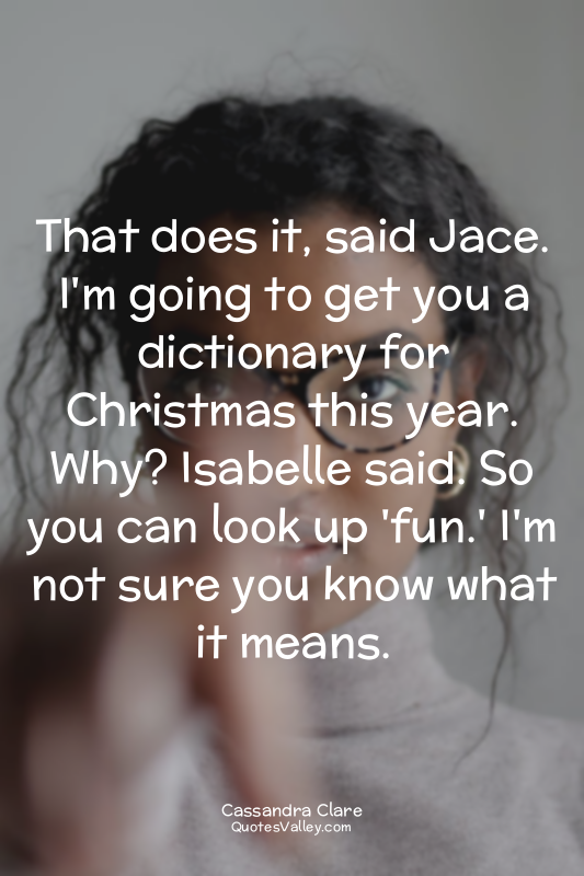 That does it, said Jace. I'm going to get you a dictionary for Christmas this ye...