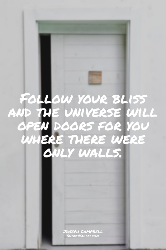 Follow your bliss and the universe will open doors for you where there were only...