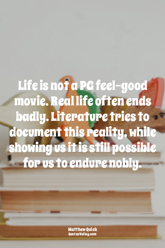 Life is not a PG feel-good movie. Real life often ends badly. Literature tries t...