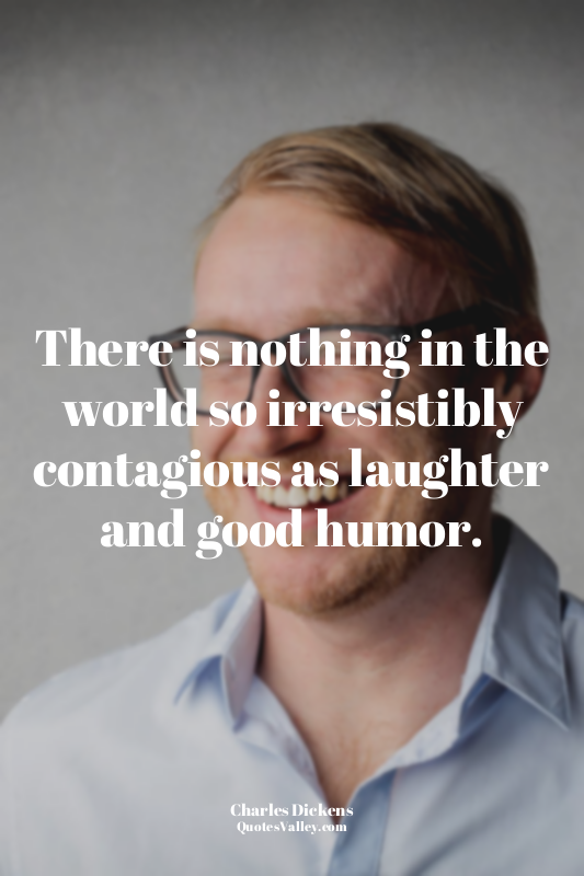 There is nothing in the world so irresistibly contagious as laughter and good hu...