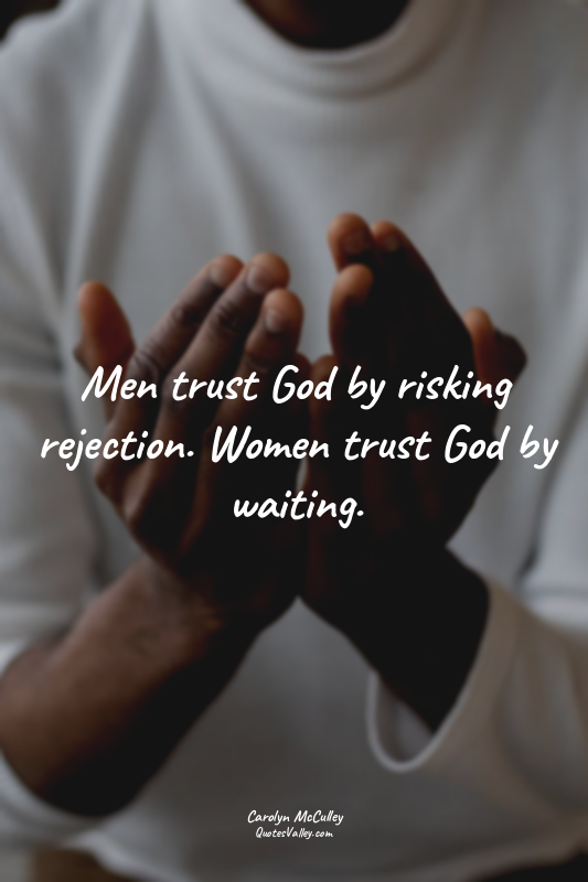 Men trust God by risking rejection. Women trust God by waiting.