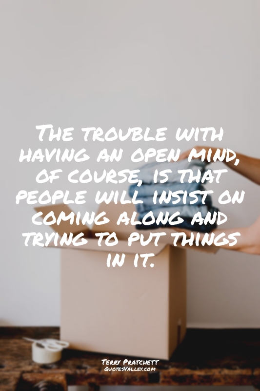 The trouble with having an open mind, of course, is that people will insist on c...