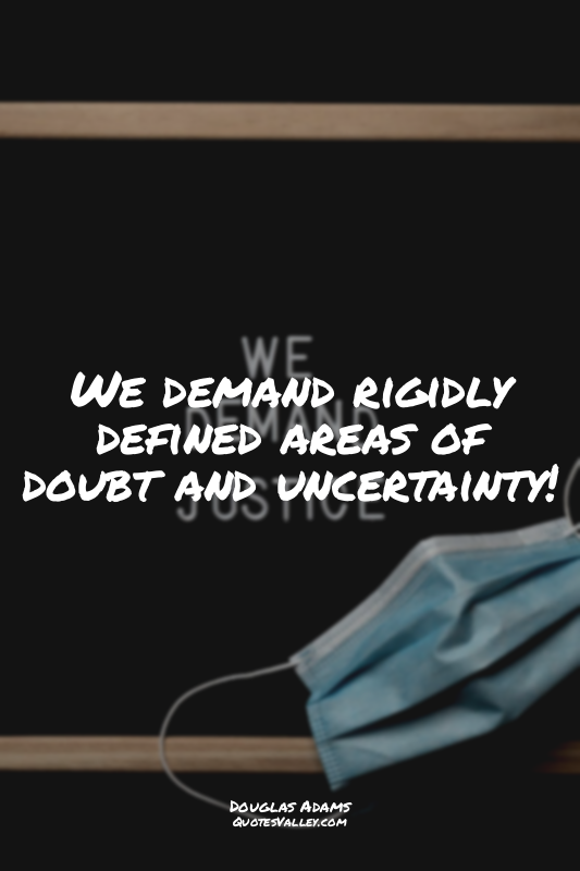 We demand rigidly defined areas of doubt and uncertainty!