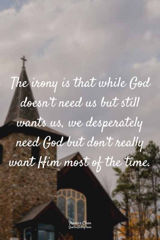 The irony is that while God doesn’t need us but still wants us, we desperately n...