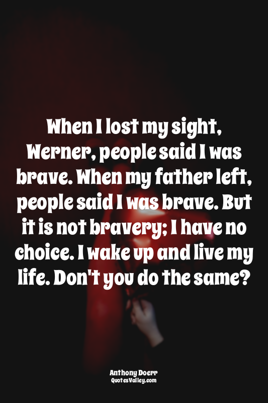 When I lost my sight, Werner, people said I was brave. When my father left, peop...