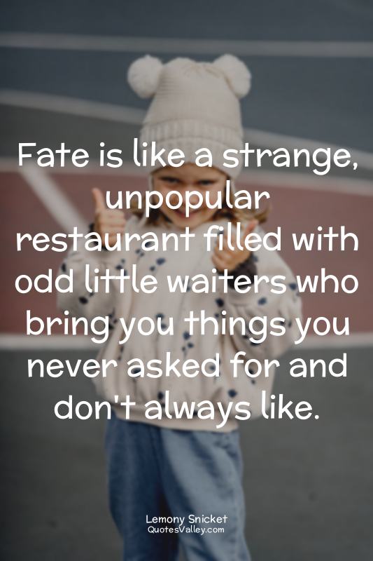 Fate is like a strange, unpopular restaurant filled with odd little waiters who...