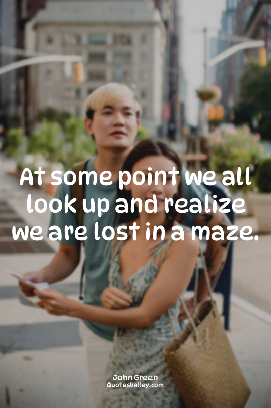 At some point we all look up and realize we are lost in a maze.