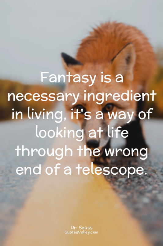 Fantasy is a necessary ingredient in living, it's a way of looking at life throu...