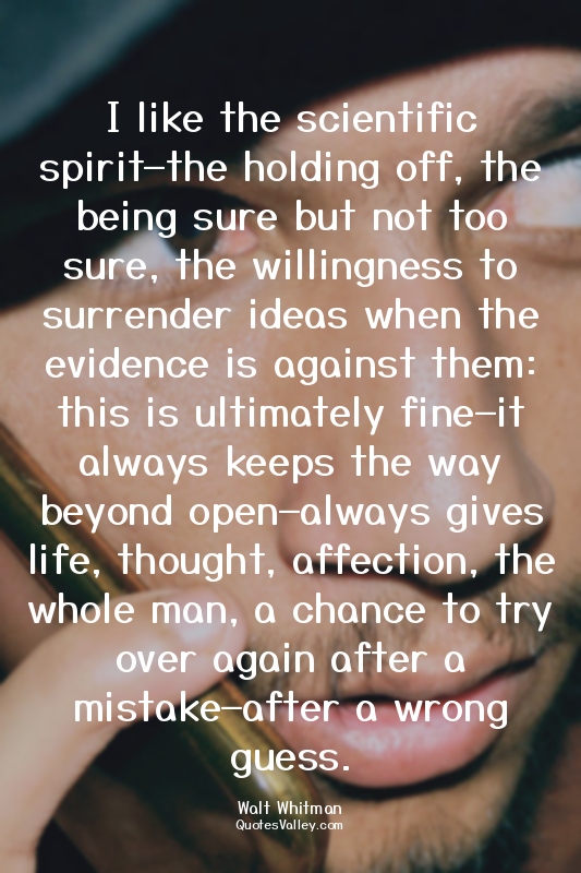 I like the scientific spirit—the holding off, the being sure but not too sure, t...