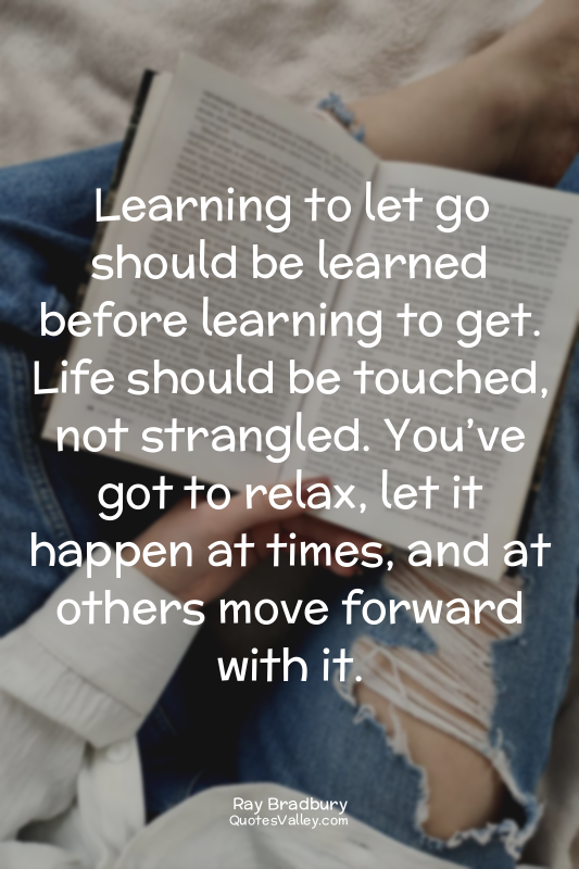 Learning to let go should be learned before learning to get. Life should be touc...