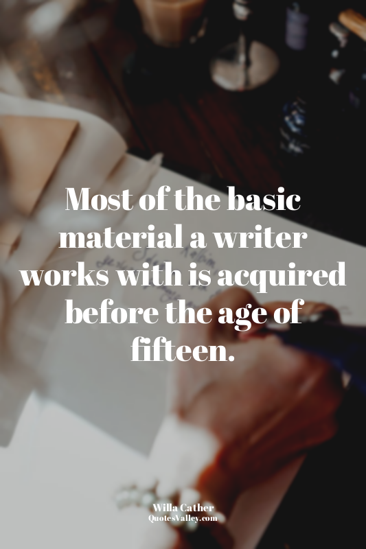 Most of the basic material a writer works with is acquired before the age of fif...