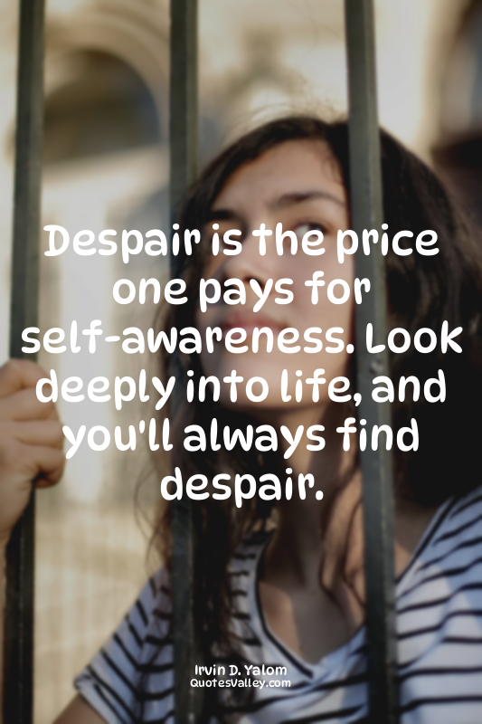 Despair is the price one pays for self-awareness. Look deeply into life, and you...