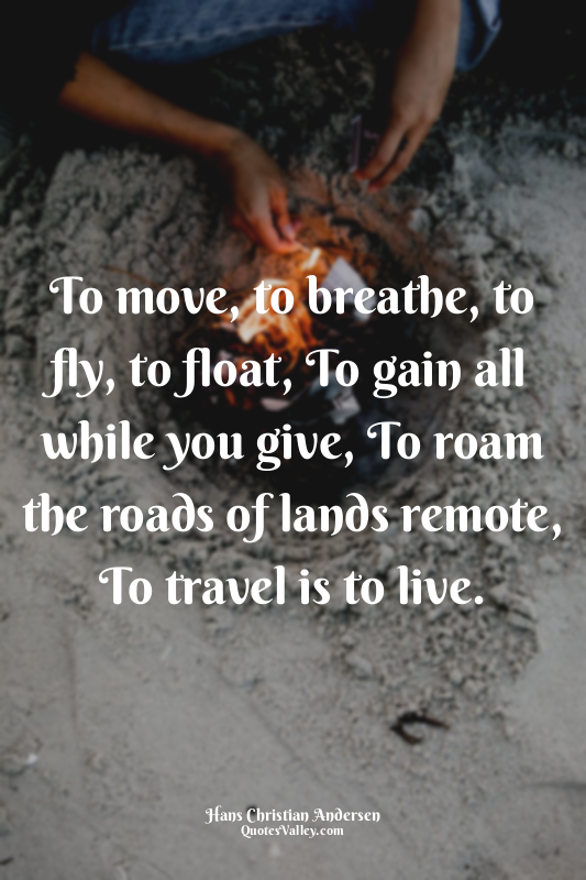 To move, to breathe, to fly, to float, To gain all while you give, To roam the r...