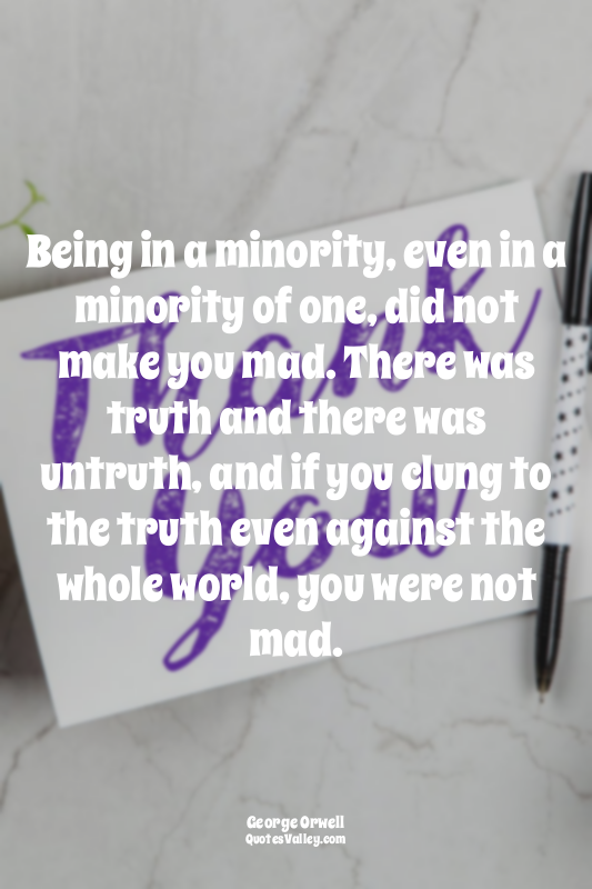 Being in a minority, even in a minority of one, did not make you mad. There was...