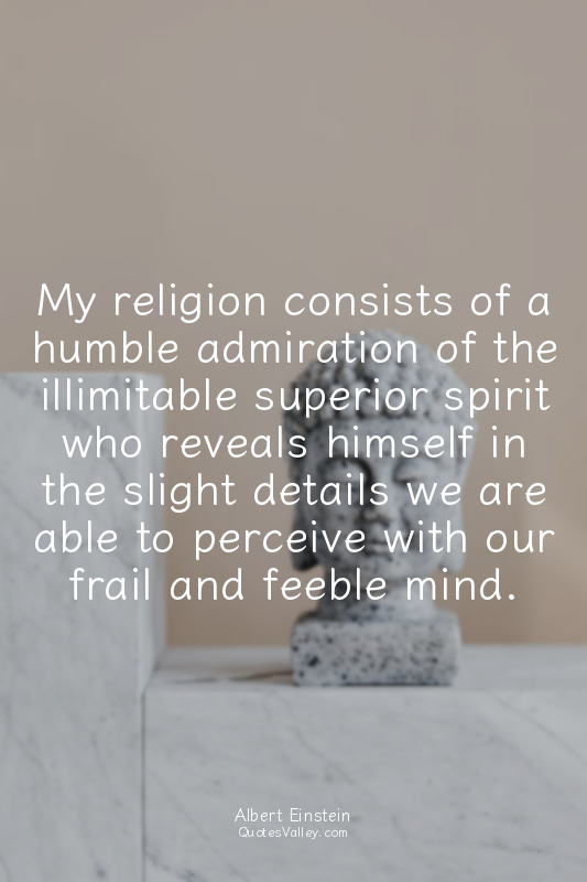My religion consists of a humble admiration of the illimitable superior spirit w...