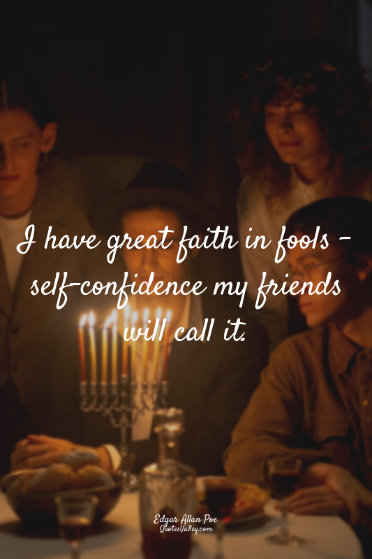 I have great faith in fools - self-confidence my friends will call it.