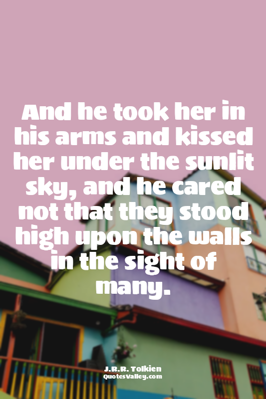 And he took her in his arms and kissed her under the sunlit sky, and he cared no...