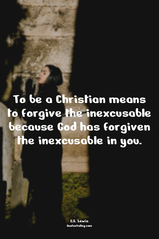 To be a Christian means to forgive the inexcusable because God has forgiven the...