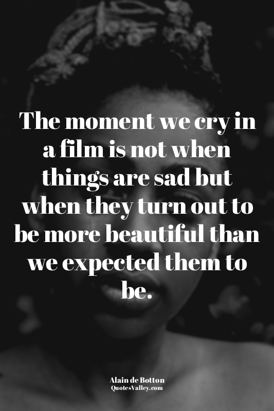 The moment we cry in a film is not when things are sad but when they turn out to...