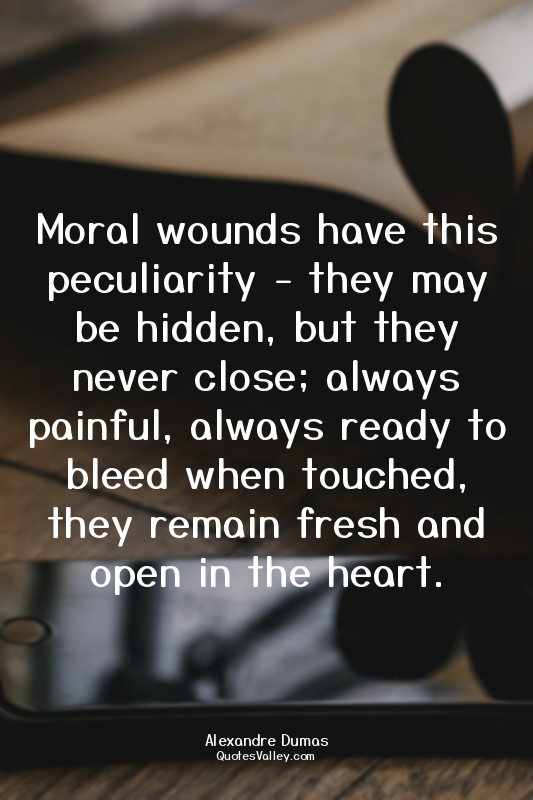 Moral wounds have this peculiarity - they may be hidden, but they never close; a...